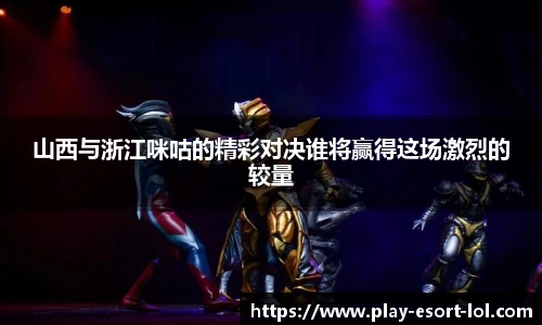 山西与浙江咪咕的精彩对决谁将赢得这场激烈的较量